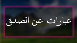 كلمات عن الصدق , حكم ووصايا جميلة عن الصادقين وصفة الصدق